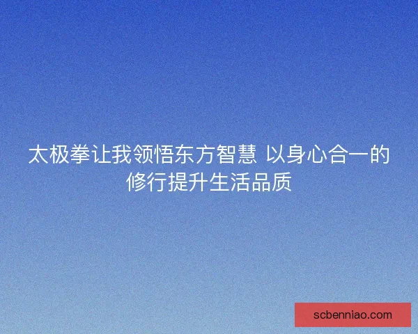 太极拳让我领悟东方智慧 以身心合一的修行提升生活品质