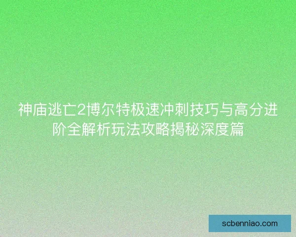神庙逃亡2博尔特极速冲刺技巧与高分进阶全解析玩法攻略揭秘深度篇 神庙逃亡2博尔特极速冲刺技巧与高分进阶全解析玩法攻略揭秘深度篇
