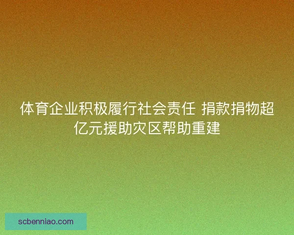 体育企业积极履行社会责任 捐款捐物超亿元援助灾区帮助重建