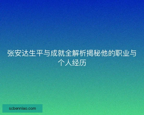 张安达生平与成就全解析揭秘他的职业与个人经历
