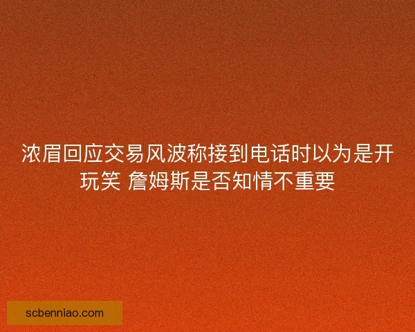 浓眉回应交易风波称接到电话时以为是开玩笑 詹姆斯是否知情不重要