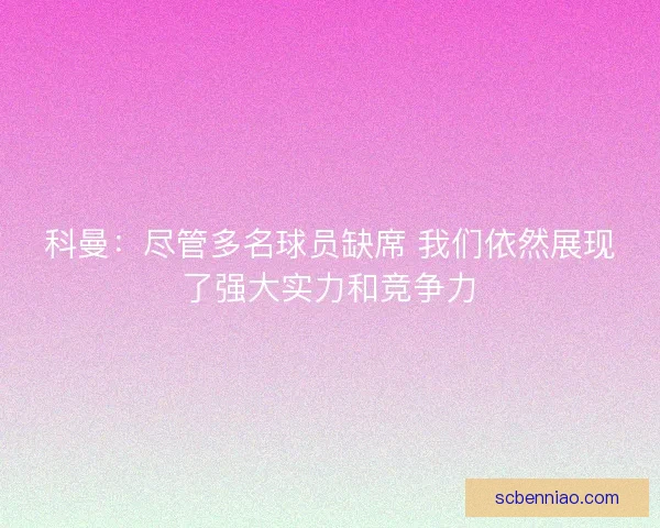 科曼：尽管多名球员缺席 我们依然展现了强大实力和竞争力