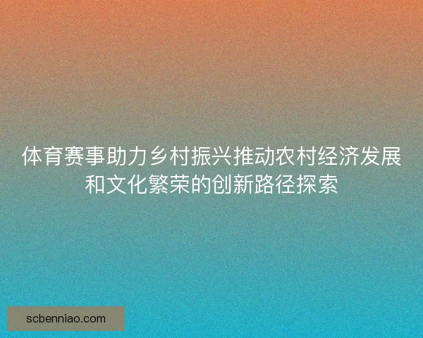 体育赛事助力乡村振兴推动农村经济发展和文化繁荣的创新路径探索 体育赛事助力乡村振兴推动农村经济发展和文化繁荣的创新路径探索
